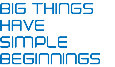 BIG THINGS HAVE SIMPLE BEGINNINGS