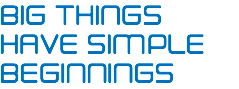 BIG THINGS HAVE SIMPLE BEGINNINGS
