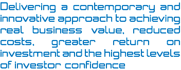 Delivering a contemporary and innovative approach to achieving real business value, reduced costs, greater return on investment and the highest levels of investor confidence